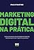 Marketing Digital na Pratica. Como criar do zero uma estrategia de marketing digital para promover negocios ou produtos (Em Portugues do Brasil)