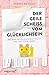 Der geile Scheiß vom Glücklichsein: Wie man das Glück nicht sucht und trotzdem findet