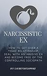 Narcissistic Ex: How to Get Over a Toxic Relationship, Deal With an Abusive Ex and Become Free of the Controlling Sociopath (Understanding Narcissism Book 2)