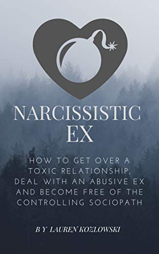 Narcissistic Ex: How to Get Over a Toxic Relationship, Deal With an Abusive Ex and Become Free of the Controlling Sociopath (Understanding Narcissism Book 2)