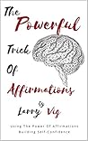 The Powerful Trick of Affirmations: Using The Power Of Affirmations Building Self-Confidence: (Using Affirmations To Gain Power Within Self And To Bring ... Conversation Into Your Brain) (Vol Book 2)