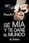 Sé mía y te daré el mundo by Paula Rosselló Frau