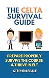 The CELTA Survival Guide: Packed with Practical and Strategic Tips to Get Your Through Your CELTA Course, This Guide Will Help You Prepare, Survive and Thrive on Your CELTA Course and Beyond!