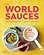 The World Sauces Cookbook: 60 Regional Recipes and 30 Perfect Pairings