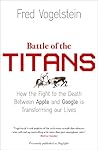Battle of the Titans: How the Fight to the Death Between Apple and Google is Transforming our Lives Battle of the Titans: How the Fight to the Death Between Apple and Google is Transforming our Lives