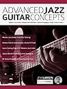 Advanced Jazz Guitar Concepts: Modern Jazz Guitar Soloing with Triad Pairs, Quartal Arpeggios, Exotic Scales and More (Play Jazz Guitar)