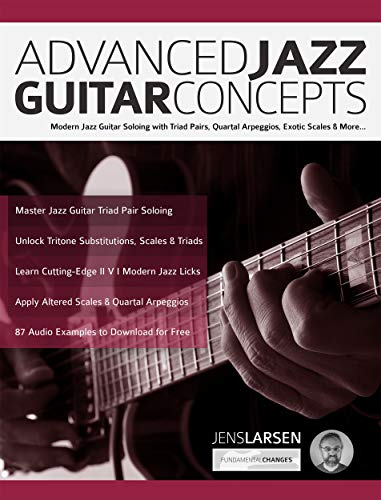 Advanced Jazz Guitar Concepts: Modern Jazz Guitar Soloing with Triad Pairs, Quartal Arpeggios, Exotic Scales and More (Play Jazz Guitar)