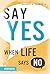 Say Yes When Life Says No W...