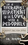I'm a Therapist, and My Patient is In Love with a Pedophile: 6 Patient Files From Prison (Dr. Harper Therapy, #2)