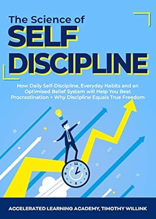 The Science of Self Discipline: How Daily Self-Discipline, Everyday Habits and an Optimised Belief System will Help You Beat Procrastination + Why Discipline Equals True Freedom