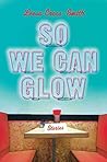 So We Can Glow: S...