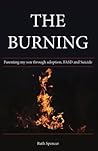 The Burning: Parenting My Son Through Adoption, Fasd, and Suicide
