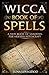 Wicca Book of Spells: A New Book Of Shadows For Modern Witchcraft