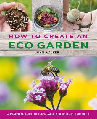 How to Create an Eco Garden: The Practical Guide to Sustainable and Greener Gardening (Hardcover)