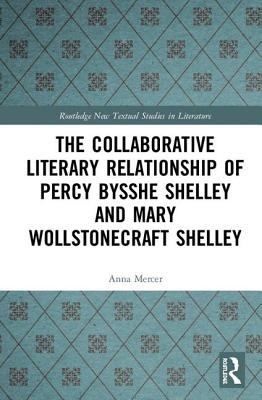 The Collaborative Literary Relationship of Percy Bysshe Shelley and Mary Wollstonecraft Shelley (Routledge New Textual Studies in Literature)