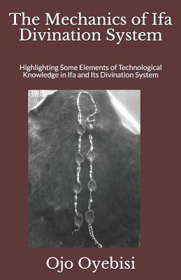 The Mechanics of Ifa Divination System: Highlighting Some Elements of Technological Knowledge in Ifa and Its Divination System (Paperback)