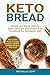 Keto Bread: Simple and Rapid Step by Step Low-Carb and Gluten-Free Cookbook for Ketogenic Diet (Includes Pizza, Cookies, Crusts, Muffins Bakers Recipes and more)
