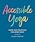 Accessible Yoga: Poses and Practices for Every Body