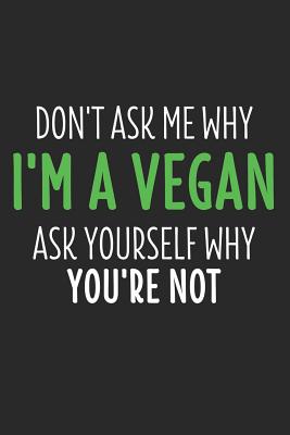Don T Ask Me Why I M Vegan Ask Yourself Why You Re Not 6 X 9 Squared Notebook For Vegan Vegans Plant Based Lover By Not A Book