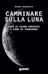 Camminare sulla Luna: Come ci siamo arrivati e come ci torneremo