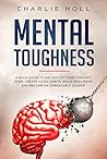 Mental Toughness: A Bold Guide To Get Out Of Your Comfort Zone, Create Good Habits, Build Resilience And Become An Unbeatable Leader