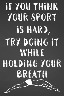 If You Think Your Sport Is Hard Try Doing It While Holding Your Breath Blank Lined Journal For Swimmers Notebook Gift Idea By Not A Book