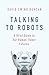 Talking to Robots: A Brief Guide to Our Human-Robot Futures