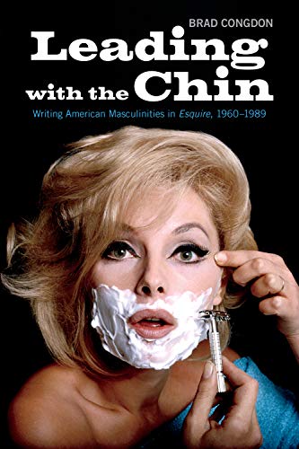 Leading with the Chin: Writing American Masculinities in Esquire, 1960–1989 (Kindle Edition)
