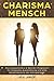 Charisma Mensch: Das revolutionäre 6 Wochen Programm für magische Ausstrahlung und eine Körpersprache der Königsklasse (Körpersprache. Wirkung. Erfolg. 2)