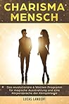 Charisma Mensch: Das revolutionäre 6 Wochen Programm für magische Ausstrahlung und eine Körpersprache der Königsklasse (Körpersprache. Wirkung. Erfolg. 2)