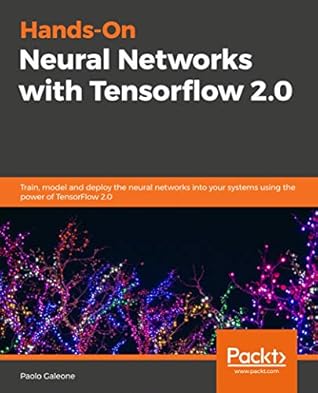 Hands-On Neural Networks with Tensorflow 2.0: Train, model and deploy the neural networks into your systems using the power of TensorFlow 2.0