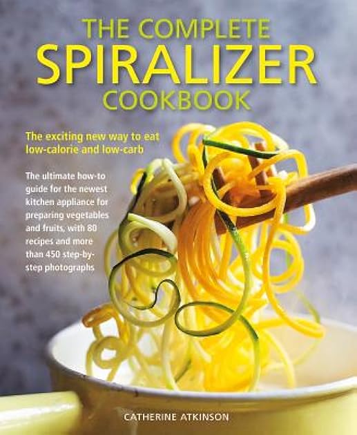 The Complete Spiralizer Cookbook: The Exciting New Way to Eat Low-calorie and Low-carb