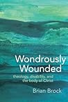 Wondrously Wounded: Theology, Disability, and the Body of Christ (Studies in Religion, Theology, and Disability) Wondrously Wounded: Theology, Disability, and the Body of Christ (Studies in Religion, Theology, and Disability)