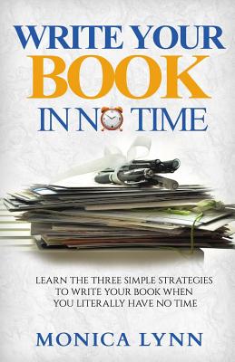 Write Your Book with No Time: Learn the Three Simple Strategies to Write Your Book when You Literally Have No Time