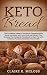 Keto Bread: The Complete Guide to Success in Preparing Keto Bread and More with Low-Carb and Gluten-Free Recipes; The Ketogenic Cookbook to Burn Fat with Delicious Foods to Maximize Your Health