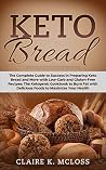 Keto Bread: The Complete Guide to Success in Preparing Keto Bread and More with Low-Carb and Gluten-Free Recipes; The Ketogenic Cookbook to Burn Fat with Delicious Foods to Maximize Your Health