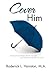 Cover Him: Caring for the Hidden Needs, Thoughts, and Feelings of The Man You Love
