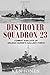 Destroyer Squadron 23: Combat Exploits of Arleigh Burke's Gallant Force