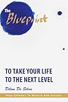 The Blueprint to Take Your Life to the Next Level: Your Gateway to Wealth and Success The Blueprint to Take Your Life to the Next Level: Your Gateway to Wealth and Success