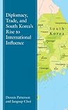Diplomacy, Trade, and South Korea’s Rise to International Influence (Bloomsbury Studies on Korea's Place in International Relations)