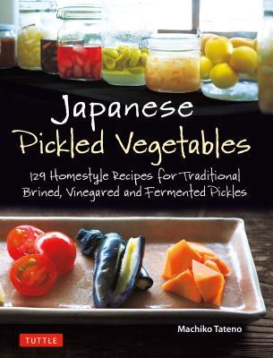 Japanese Pickled Vegetables: 129 Homestyle Recipes for Traditional Brined, Vinegared and Fermented Pickles (Paperback)