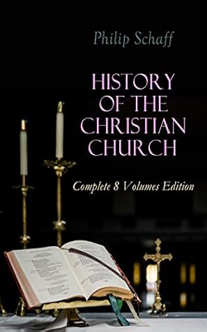 History of the Christian Church: Complete 8 Volumes Edition: Account of the Christianity from the Apostles to the Reformation
