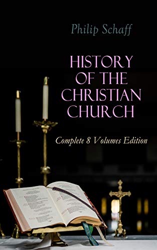 History of the Christian Church: Complete 8 Volumes Edition: Account of the Christianity from the Apostles to the Reformation (Kindle Edition)