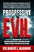 Progressive Evil: How Radicals Are Redefining America's Rights, Institutions, and Ideals, Making Her Globally Irrelevant for the End Times