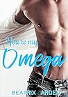 You're My Omega by Beatrix Arden