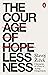 The Courage of Hopelessness: Chronicles of a Year of Acting Dangerously