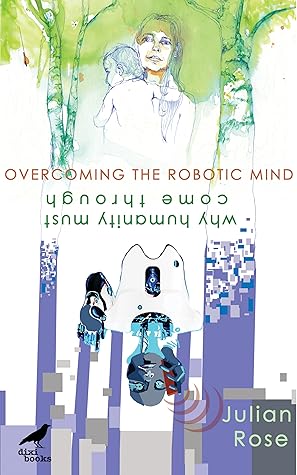 Overcoming the Robotic Mind - Why Humanity Must Come Through