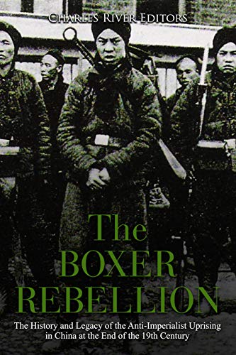 The Boxer Rebellion: The History and Legacy of the Anti-Imperialist Uprising in China at the End of the 19th Century (Kindle Edition)