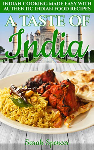 A Taste of India: Indian Cooking Made Easy with Authentic Indian Food Recipes (Best Recipes from Around the World Book 4)