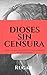 Dioses sin censura: Todo lo...